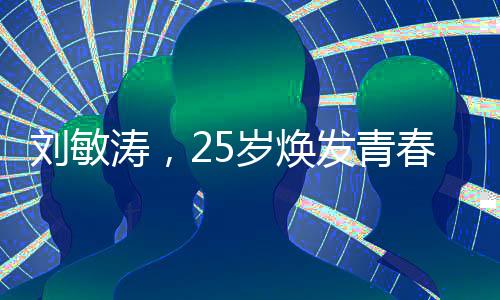 劉敏濤，25歲煥發(fā)青春活力，精神狀態(tài)與腰齡展現(xiàn)逆齡魅力