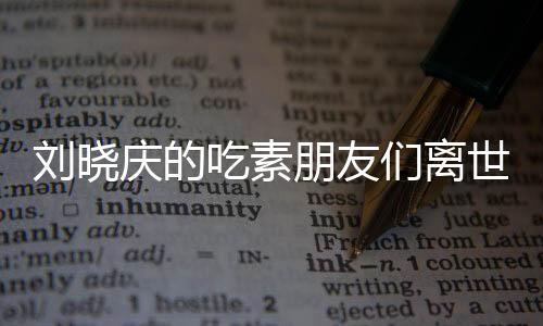 劉曉慶的吃素朋友們離世，引發(fā)深度思考——關(guān)注素食健康