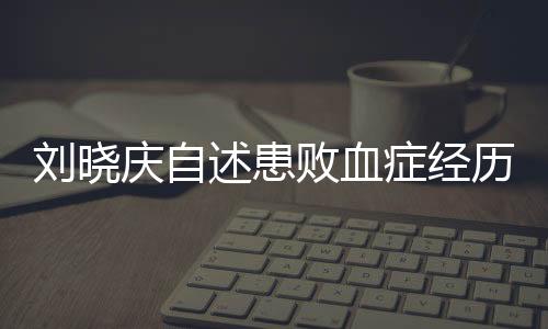劉曉慶自述患敗血癥經(jīng)歷，逆境中的生命力量