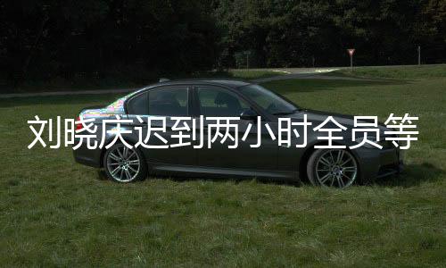 劉曉慶遲到兩小時全員等待，現(xiàn)場幕后及影響探究