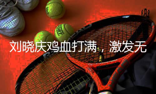 劉曉慶雞血打滿，激發(fā)無(wú)限魅力與活力