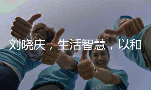劉曉慶，生活智慧，以和為貴——探索她為何一個(gè)月難生一次氣
