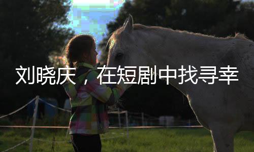 劉曉慶，在短劇中找尋幸福的74歲人生