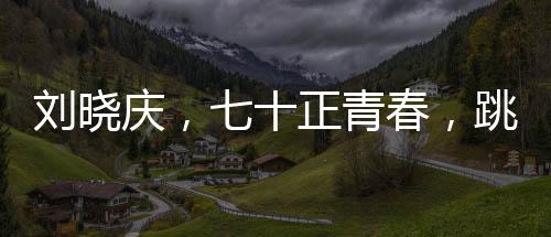 劉曉慶，七十正青春，跳傘夢(mèng)想啟航