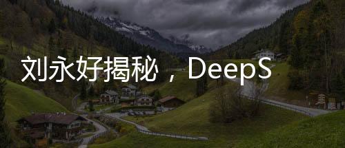 劉永好揭秘，DeepSeek團(tuán)隊(duì)僅160人，揭秘其成功背后的秘密