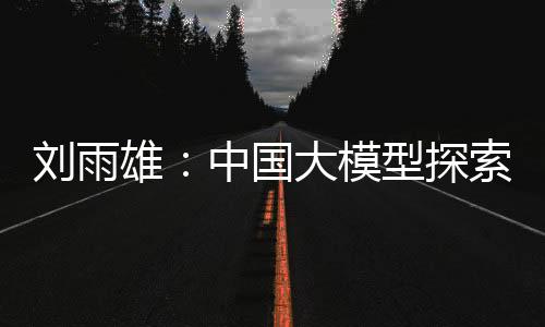 劉雨雄：中國(guó)大模型探索科技向善新范式