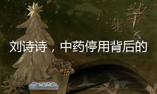 劉詩詩，中藥停用背后的故事