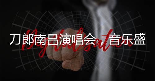 刀郎南昌演唱會，音樂盛宴即將開票啟幕
