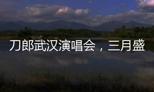 刀郎武漢演唱會，三月盛宴，歌迷狂歡