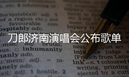 刀郎濟南演唱會公布歌單，歌迷期待狂歡之夜