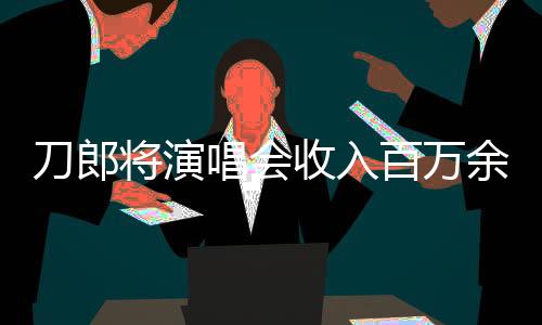 刀郎將演唱會收入百萬余元無私捐出，彰顯大義之舉