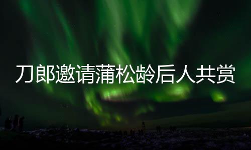 刀郎邀請蒲松齡后人共賞演唱會(huì)盛況