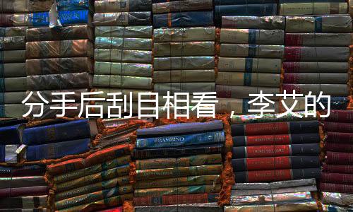 分手后刮目相看，李艾的新人生領(lǐng)悟