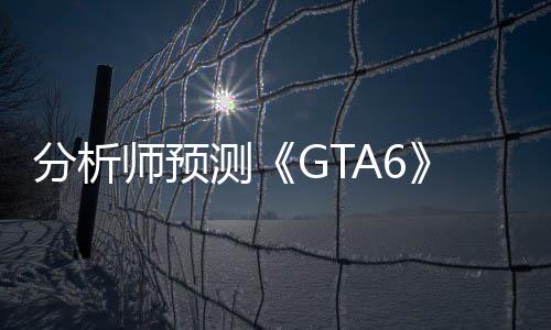 分析師預測《GTA6》售100美元 將打破游戲定價天花板