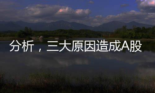 分析，三大原因造成A股掉頭大幅下滑