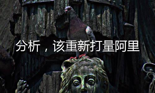 分析，該重新打量阿里