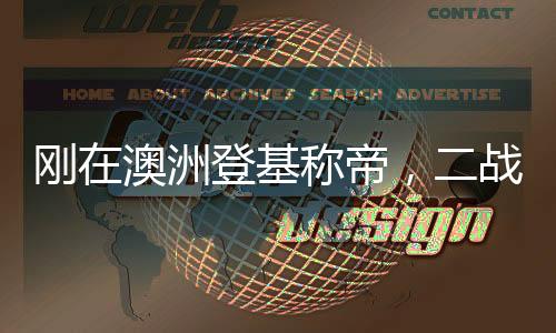 剛在澳洲登基稱帝，二戰(zhàn)爆發(fā)？