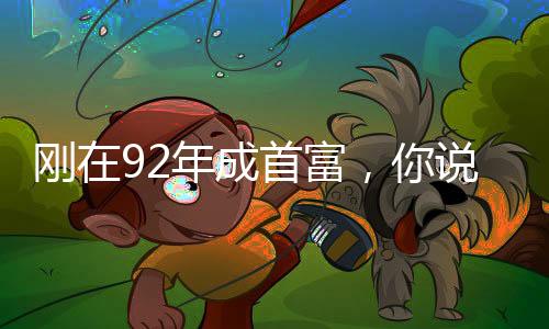 剛在92年成首富，你說是綜視？