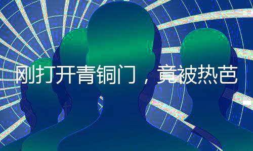 剛打開青銅門，竟被熱芭直播了