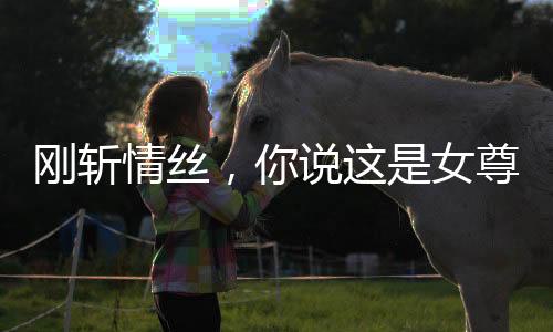 剛斬情絲，你說這是女尊世界？