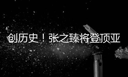 創(chuàng)歷史！張之臻將登頂亞洲一哥