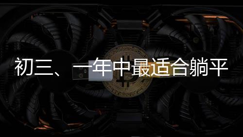 初三、一年中最適合躺平的日子