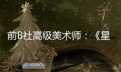 前B社高級美術(shù)師：《星空》原計劃是更加血腥暴力