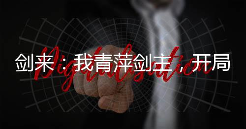 劍來：我青萍劍主，開局震撼劍媽