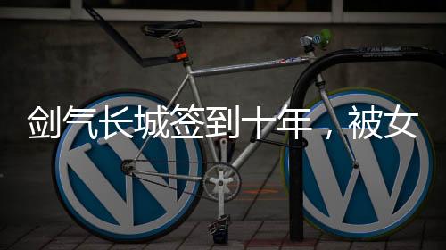 劍氣長城簽到十年，被女帝賜死