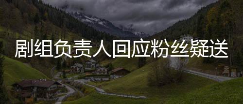 劇組負(fù)責(zé)人回應(yīng)粉絲疑送張頌文白花事件