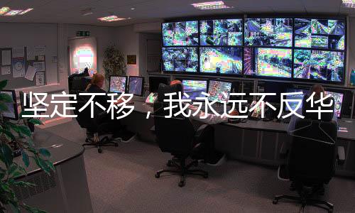 堅定不移，我永遠(yuǎn)不反華，美國收買不了我