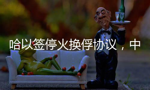 哈以簽?；饟Q俘協(xié)議，中東和平的新契機(jī)