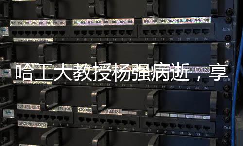 哈工大教授楊強(qiáng)病逝，享年55歲