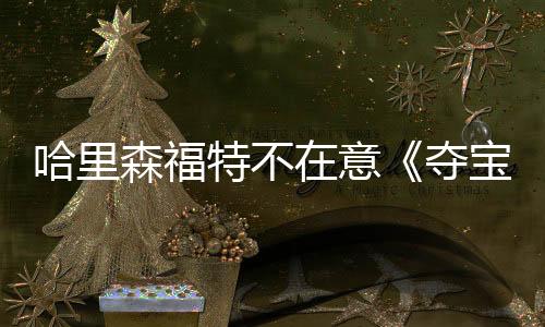 哈里森福特不在意《奪寶奇兵5》票房失利 樂意加入漫威宇宙
