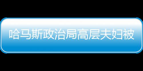 哈馬斯政治局高層夫婦被以軍炸死，深刻揭示巴以沖突的又一悲劇事件