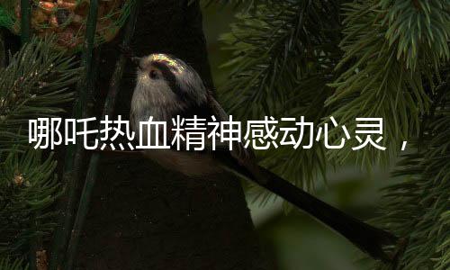 哪吒熱血精神感動(dòng)心靈，十歲女孩立志捐髓救父