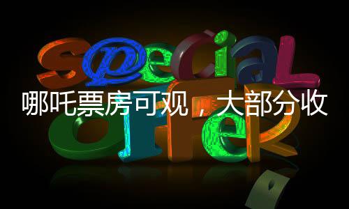 哪吒票房可觀，大部分收入歸影院