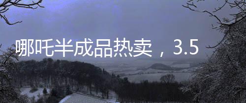 哪吒半成品熱賣，3.5元一斤，掀起美食新潮流！