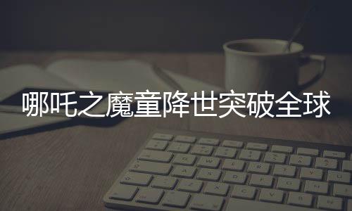 哪吒之魔童降世突破全球影史之巔，全球票房收入近四度增長(zhǎng)沖擊前六甲神話(huà)的新篇章。細(xì)數(shù)中華傳奇崛起之際的文化復(fù)興影響力！這個(gè)盛大的電影界壯舉又一次激發(fā)了全中國(guó)觀眾的自豪感與榮譽(yù)意識(shí)，并在全球范圍內(nèi)引起熱烈反響。這部影片的成功不僅僅是一部電影的勝利，更是中國(guó)影視文化產(chǎn)業(yè)的里程碑。今天，讓我們一同走進(jìn)哪吒的世界，探究其背后創(chuàng)造的奇跡和影響力。