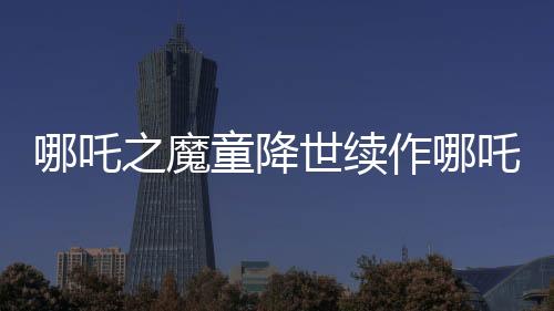 哪吒之魔童降世續(xù)作哪吒2北美首映獲熱烈反響，首日票房突破百萬美元大關(guān)