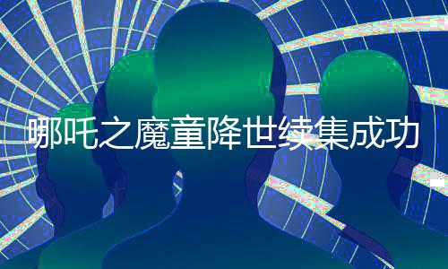 哪吒之魔童降世續(xù)集成功進(jìn)入中國影史票房榜前三，再度刷新紀(jì)錄！