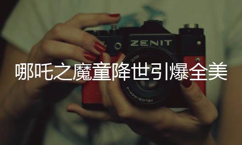 哪吒之魔童降世引爆全美媒體熱議，誰還需要好萊塢？