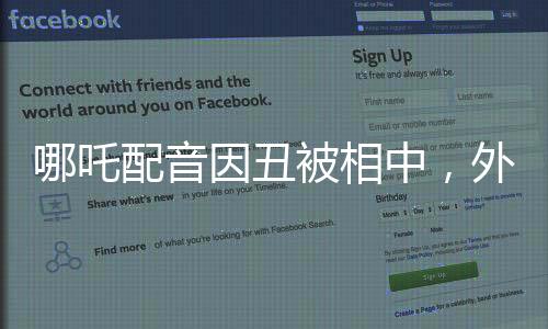 哪吒配音因丑被相中，外表與才華的較量
