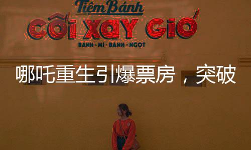 哪吒重生引爆票房，突破97億大關(guān)，一部現(xiàn)象級(jí)電影的崛起