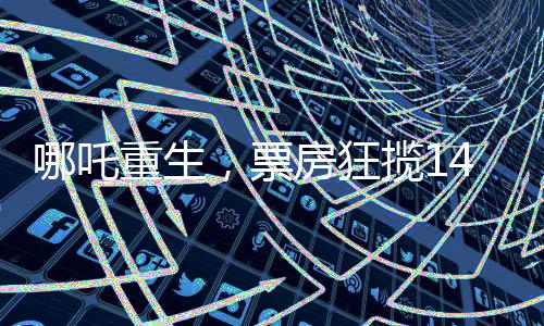 哪吒重生，票房狂攬142億，刷新記錄！