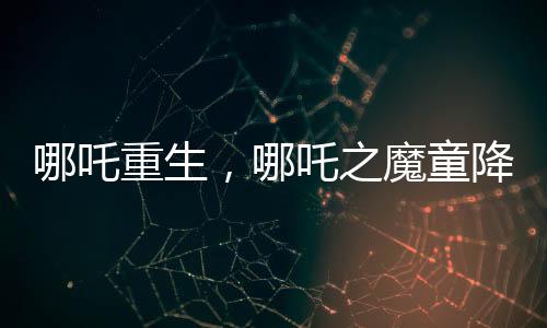 哪吒重生，哪吒之魔童降世續(xù)集打破票房紀(jì)錄，超越百億大關(guān)！