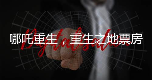 哪吒重生，重生之地票房沖破九十億大關(guān)，登頂中國(guó)影史里程碑之作
