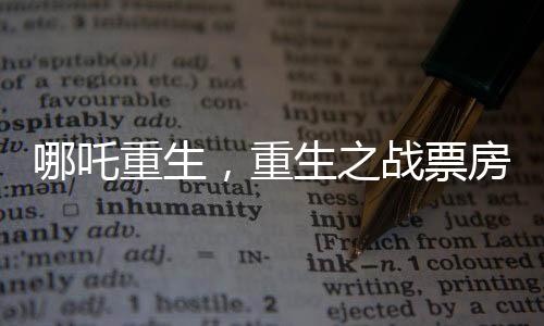 哪吒重生，重生之戰(zhàn)票房黑馬，最終或達(dá)驚人150億