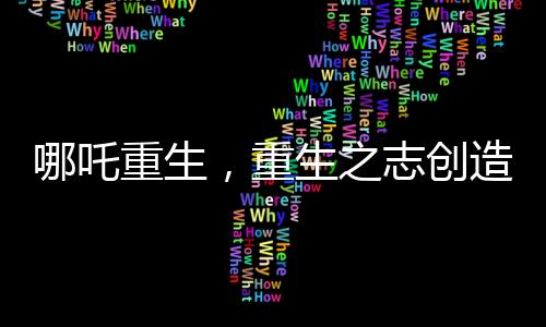 哪吒重生，重生之志創(chuàng)造中國(guó)電影史紀(jì)錄，突破90億大關(guān)
