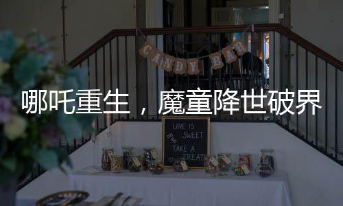 哪吒重生，魔童降世破界入圍全球票房榜前十